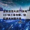 全民泡泡大战75关和157关三星攻略，轻松通关秘籍分享