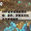 DNF噩梦深渊解锁攻略：条件、步骤及团队合作策略解析