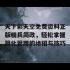 天下彩天空免费资料正版精兵简政，轻松掌握简化管理的绝招与技巧