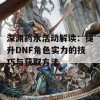 深渊药水活动解读：提升DNF角色实力的技巧与获取方法