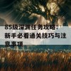 85级深渊任务攻略：新手必看通关技巧与注意事项