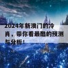 2024年新澳门的冷肖，带你看最酷的预测与分析！