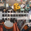 想看香港澳门彩开奖结果的直播回放视频吗？快来下载吧！