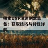 探索DNF深渊副本装备：获取技巧与特性详解