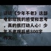 谈谈《少年不老》这部电影给我的感受和思考，真的很打动人心！少年不老观后感800字作文