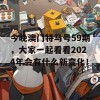 今晚澳门特马号59期，大家一起看看2024年会有什么新变化！