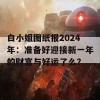 白小姐图纸报2024年：准备好迎接新一年的财富与好运了么？