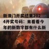 新澳门开奖结果2024开奖号码：来看看今年的新数字都有什么新鲜事！