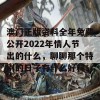 澳门正版资料全年免费公开2022年情人节出的什么，聊聊那个特别的日子有什么好料！