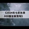 《2024年七彩长条808板全新发布》