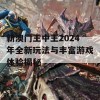 新澳门王中王2024年全新玩法与丰富游戏体验揭秘