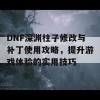 DNF深渊柱子修改与补丁使用攻略，提升游戏体验的实用技巧