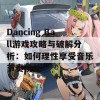 Dancing Ball游戏攻略与破解分析：如何理性享受音乐节奏挑战