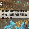 如何激活时空裂缝深渊攻略：挑战与团队配合技巧分享