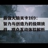 最强大脑关卡169：智力与创造力的极限挑战，观众互动体验解析