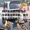 DNF驱魔师力驱加点与装备选择详解，提升输出与生存能力