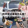 澳门2020年94期的开奖记录是什么呢？各位有谁知道吗？