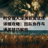 时空猎人深渊巨龙试炼详细攻略：团队协作与通关技巧解析