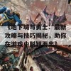 《地下城与勇士：最新攻略与技巧揭秘，助你在游戏中脱颖而出》