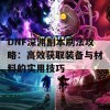 DNF深渊副本刷法攻略：高效获取装备与材料的实用技巧