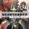 DNF剑神85级刷图加点详解与装备推荐技巧分享