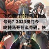 今晚澳门的特马是什么号码？2023澳门今晚特马开什么号码，快来看看吧！