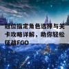 冠位指定角色选择与关卡攻略详解，助你轻松征战FGO