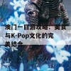 澳门一日游攻略：美食与K-Pop文化的完美结合