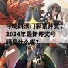 今晚的澳门彩票开奖，2024年最新开奖号码是什么呢？