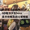 挑战魔法少女梅莉：FGO魔法少女boss关卡攻略及战斗策略解析