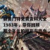 新奥门特免费资料大全1983年，带你回顾那个年代的精彩与热血