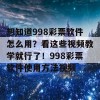 想知道998彩票软件怎么用？看这些视频教学就行了！998彩票软件使用方法视频