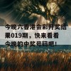 今晚六香港会彩开奖结果019期，快来看看今晚的中奖号码吧！