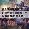 各个生肖在2021年的运势都有哪些呢？一起看看2021生肖的运势大全吧！