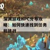 深渊游戏NPC分布攻略：如何快速找到任务和挑战