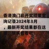 香港澳门彩开奖结果查询记录2024年8月，最新开奖结果都在这里，快来看看吧！