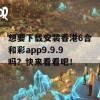 想要下载安装香港6合和彩app9.9.9吗？快来看看吧！