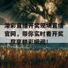 港彩直播开奖现场直播官网，带你实时看开奖，尽享精彩瞬间！