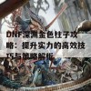 DNF深渊金色柱子攻略：提升实力的高效技巧与策略解析