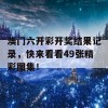 澳门六开彩开奖结果记录，快来看看49张精彩图集！