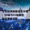 不灭战神刷图加点攻略：90级与95级最佳加点策略详解