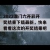 2022澳门六开彩开奖结果下载最新，快来看看这次的开奖结果吧！