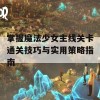 掌握魔法少女主线关卡通关技巧与实用策略指南