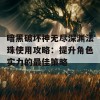 暗黑破坏神无尽深渊法珠使用攻略：提升角色实力的最佳策略