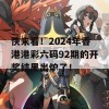 快来看！2024年香港港彩六码92期的开奖结果出炉了！