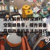 深入解析DNF深渊时空裂缝暴率，提升装备获取效率的方法与技巧