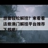 想要轻松解挂？来看看这些澳门解挂平台推荐下载吧！