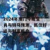 2024年澳门今晚生肖与特马预测，抓住好运与财富机会