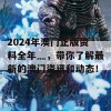 2024年澳门正版资料全年灬，带你了解最新的澳门资讯和动态！