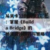 从关卡13到关卡17：掌握《Build a Bridge》的桥梁设计技巧与策略